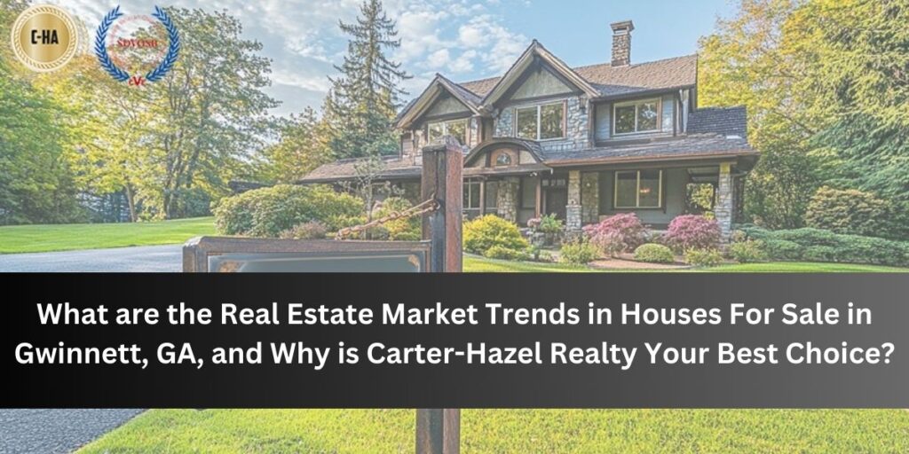 What are the Real Estate Market Trends in Houses For Sale in Gwinnett, GA, and Why is Carter-Hazel Realty Your Best Choice?